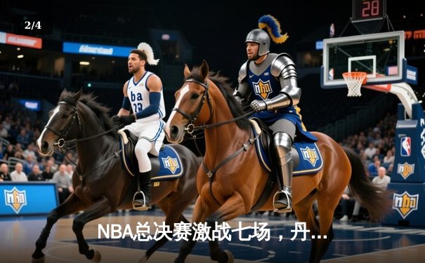 NBA总决赛激战七场，丹佛掘金4-3险胜波士顿凯尔特人夺冠 - 2