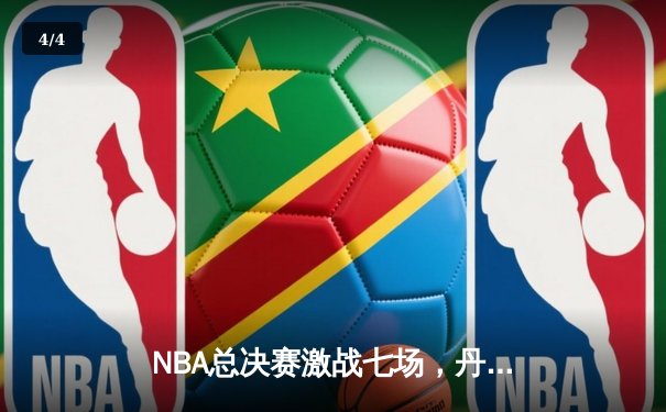 NBA总决赛激战七场，丹佛掘金4-3险胜波士顿凯尔特人夺冠 - 4