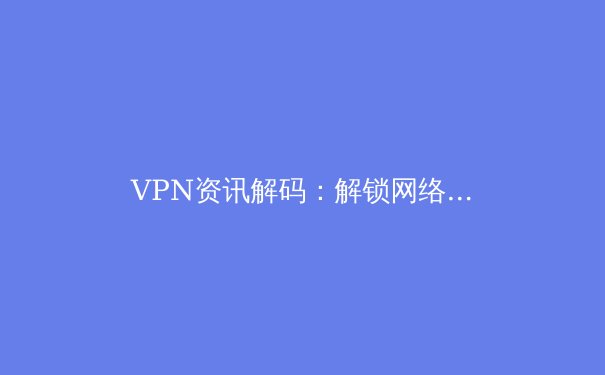 VPN资讯解码：解锁网络自由与隐私保护的全方位指南 - 4