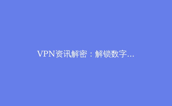 VPN资讯解密：解锁数字时代的网络安全与自由边界 - 3