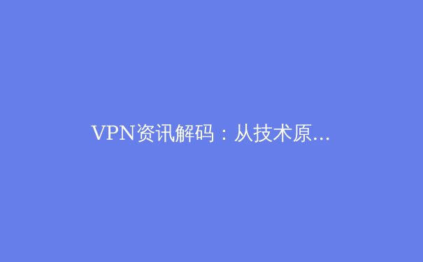 VPN资讯解码：从技术原理到未来趋势的深度剖析